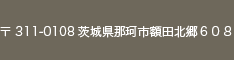 〒 311-0108茨城県那珂市額田北郷６０８